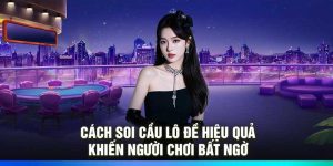 Cách Soi Cầu Lô Đề Hiệu Quả ” Khiến Người Chơi Bất Ngờ