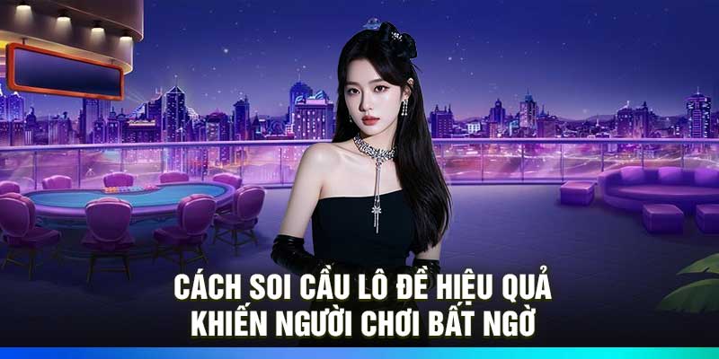 Cách Soi Cầu Lô Đề Hiệu Quả ” Khiến Người Chơi Bất Ngờ